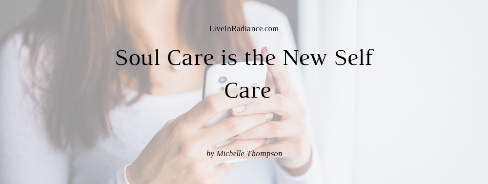Soul Care is the New Self Care by Michelle Thompson, LiveInRadiance.com