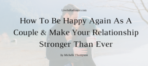 How To Be Happy Again As A Couple & Make Your Relationship Stronger Than Ever via Michelle Thompson on LiveInRadiance.com