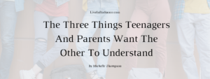 The Three Things Teenagers And Parents Want The Other To Understand by Michelle Thompson, LiveInRadiance.com