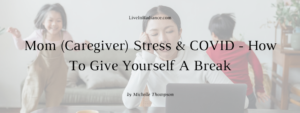 Mom (Caregiver) Stress & COVID - How To Give Yourself A Break by Michelle Thompson